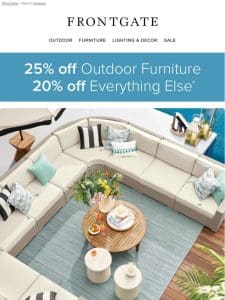 Enjoy 25% off outdoor furniture and 20% off everything else.