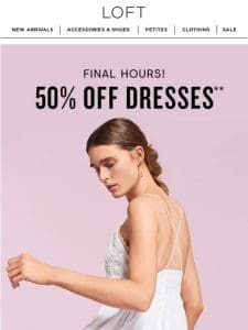 FINAL HOURS: 50% off dresses (!!!)