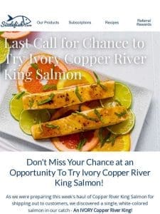 Last Day to Order for a Chance to Try Ivory Copper River King Salmon!