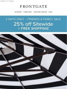 Today & Tomorrow Only! 25% off sitewide + FREE SHIPPING during our Friends & Family Sale