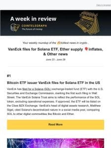 A Week in Review: VanEck files for Solana ETF， Ether supply  inflates， & Other news