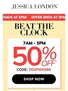 ?BEAT THE CLOCK! 50% OFF when you shop NOW!