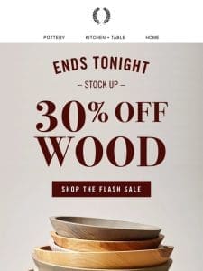 ENDS TONIGHT: 30% Off Wood ? Flash Sale