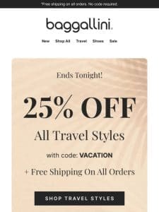 Ends Tonight! 25% off Travel Styles + Free Shipping on All Orders