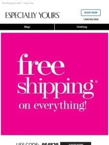 ? Everything. Ships. FREE!