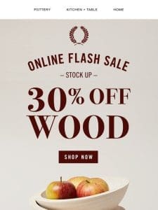 FLASH SALE ??? 30% Off Wood Bestsellers