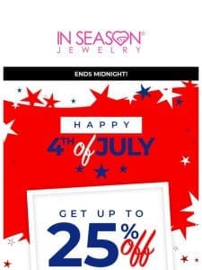 HAPPY 4th OF JULY   Celebrate With Us Up To 25% Off Sitewide!