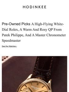 Pre-Owned Picks: A High-Flying White-Dial Rolex， A Warm And Rosy QP From Patek Philippe， And A Master Chronometer Speedmaster