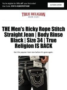 ? Reminder: The Men’s Ricky Rope Stitch Straight Jean | Body Rinse Black | Size 34 | True Religion is available! Get 15% off ?