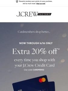 We think you’ll ?? being a J.Crew Credit Cardmember: extra 20% off inside!