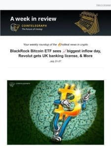 A Week in Review: BlackRock Bitcoin ETF sees ?biggest inflow day， Revolut gets UK banking license， & More