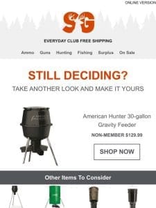 Are you still interested in our American Hunter 30-gallon Gravity Feeder or…?