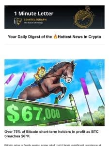 ?Most BTC short-term holders in profit as price breaches $67K， & Other News