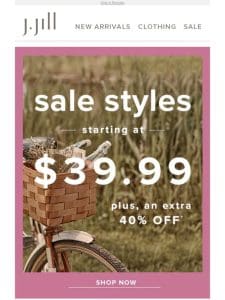 Sale styles starting at $39.99––plus， an extra 40% off!