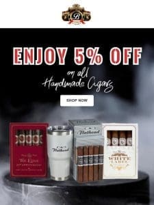 Enjoy 5% off on all HANDMADE CIGARS