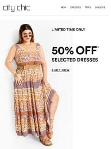 Limited Time Only: 50% Off* Selected Dresses