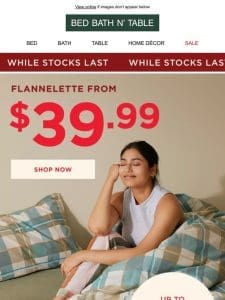 WHILE STOCKS LAST! Flannelette is selling fast